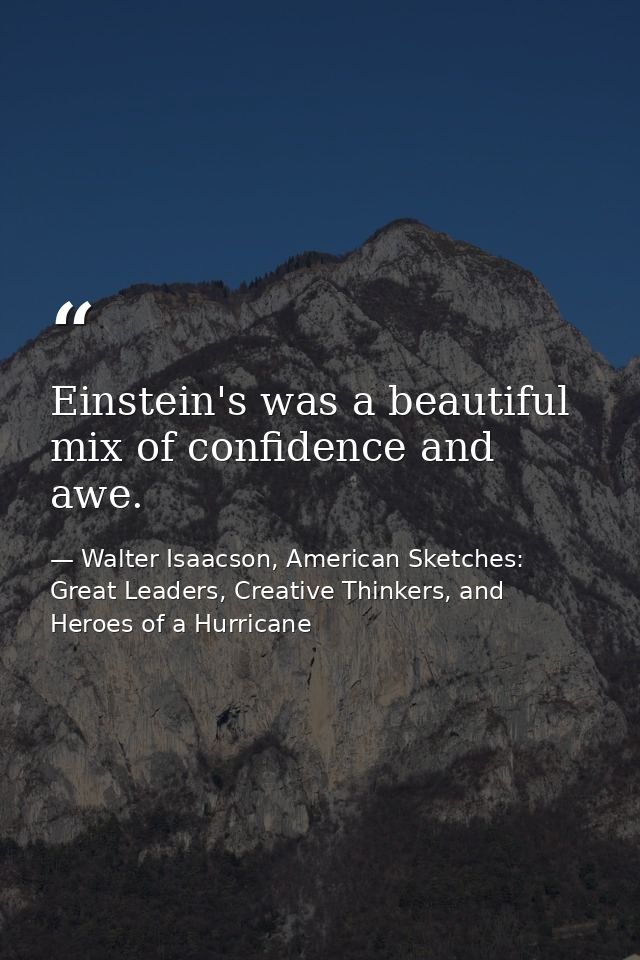 Einstein's was a beautiful mix of confidence and awe. — Walter Isaacson, American Sketches: Great Leaders, Creative Thinkers, and Heroes of a Hurricane