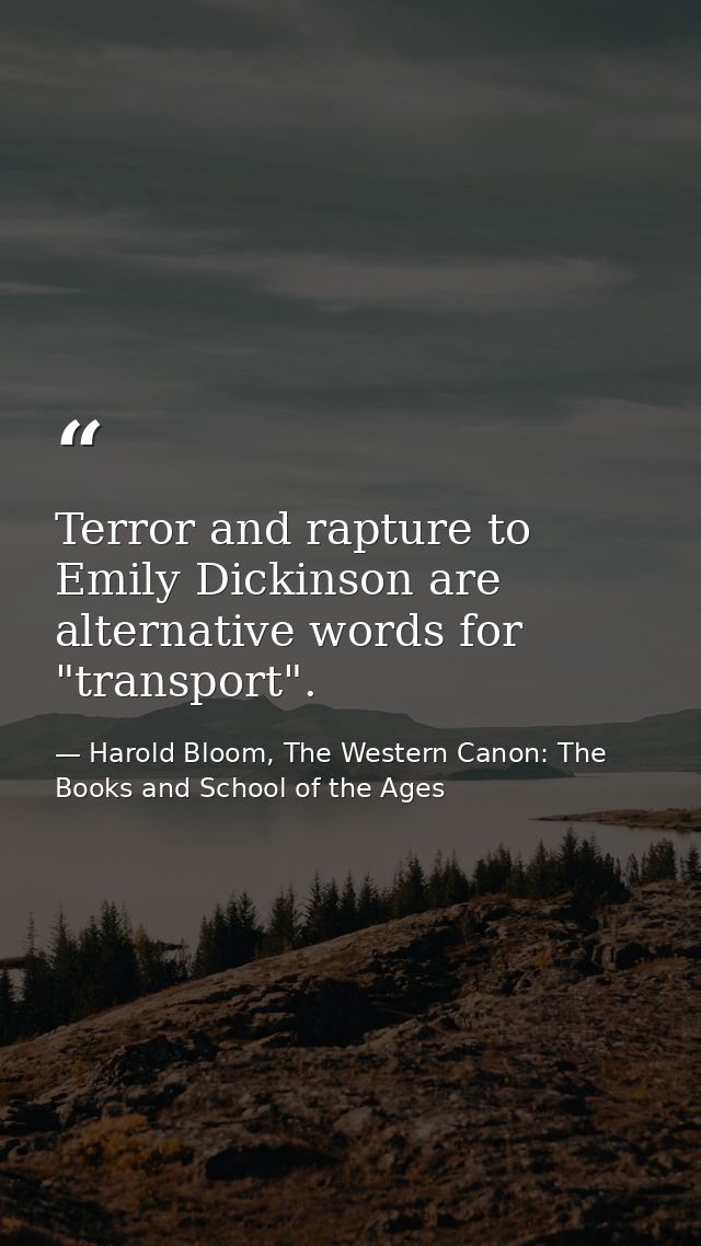 Terror and rapture to Emily Dickinson are alternative words for "transport". — Harold Bloom, The Western Canon: The Books and School of the Ages