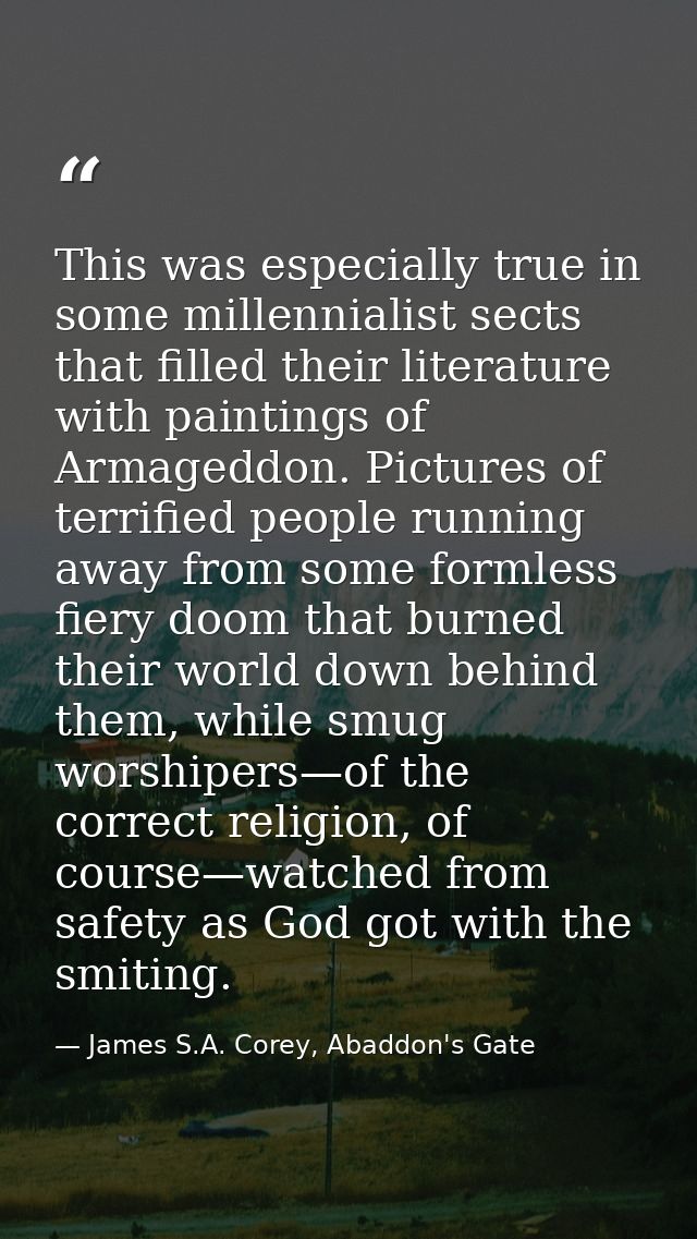 This was especially true in some millennialist sects that filled their literature with paintings of Armageddon. Pictures — James S.A. Corey, Abaddon's Gate