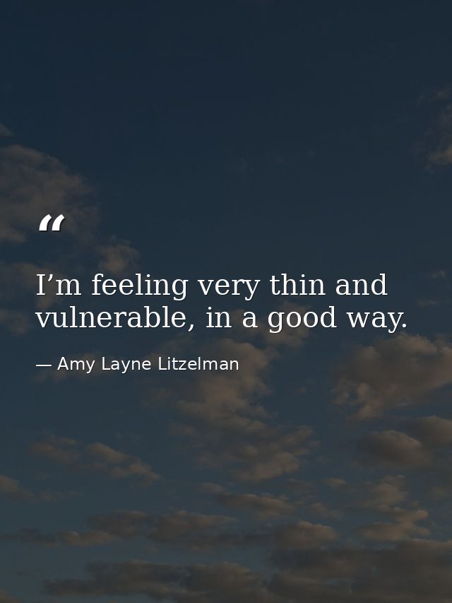I’m feeling very thin and vulnerable, in a good way. — Amy Layne Litzelman