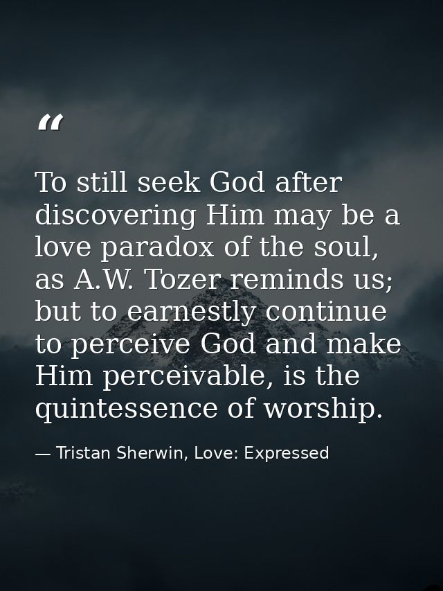 To still seek God after discovering Him may be a love paradox of the soul, as A.W. Tozer reminds us; but to earnestly co — Tristan Sherwin, Love: Expressed