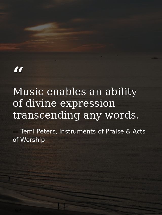 Music enables an ability of divine expression transcending any words. — Temi Peters, Instruments of Praise & Acts of Worship