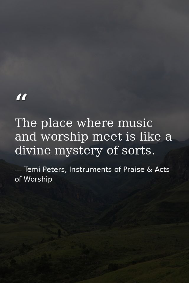 The place where music and worship meet is like a divine mystery of sorts. — Temi Peters, Instruments of Praise & Acts of Worship