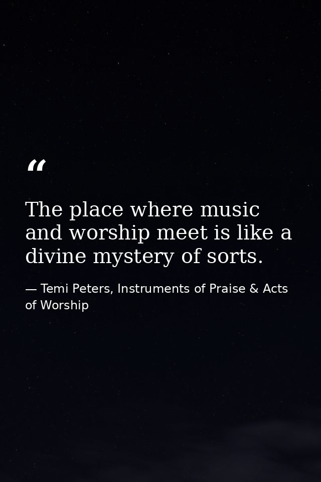 The place where music and worship meet is like a divine mystery of sorts. — Temi Peters, Instruments of Praise & Acts of Worship