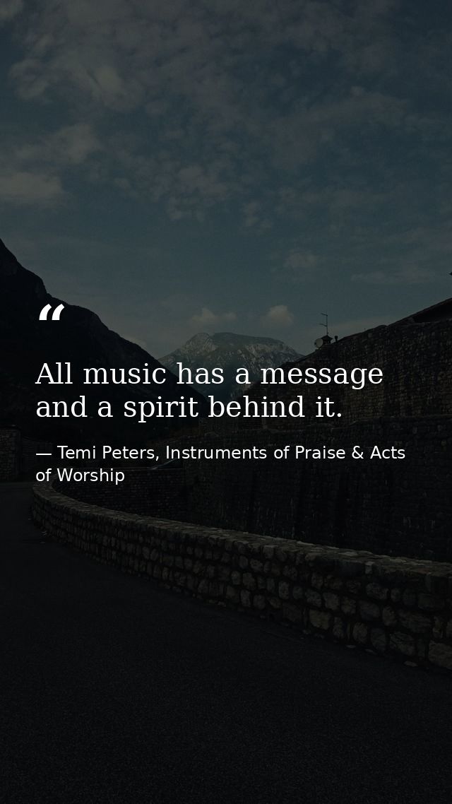 All music has a message and a spirit behind it. — Temi Peters, Instruments of Praise & Acts of Worship