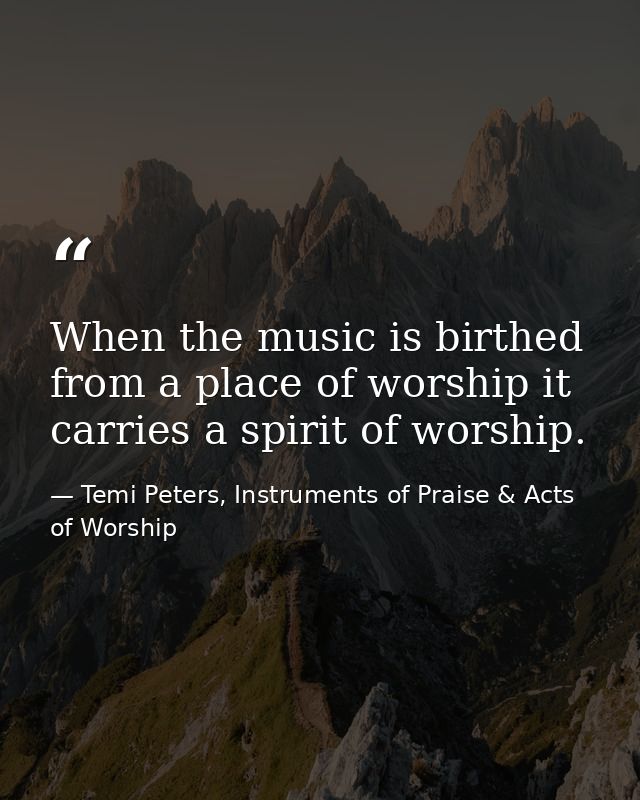 When the music is birthed from a place of worship it carries a spirit of worship. — Temi Peters, Instruments of Praise & Acts of Worship