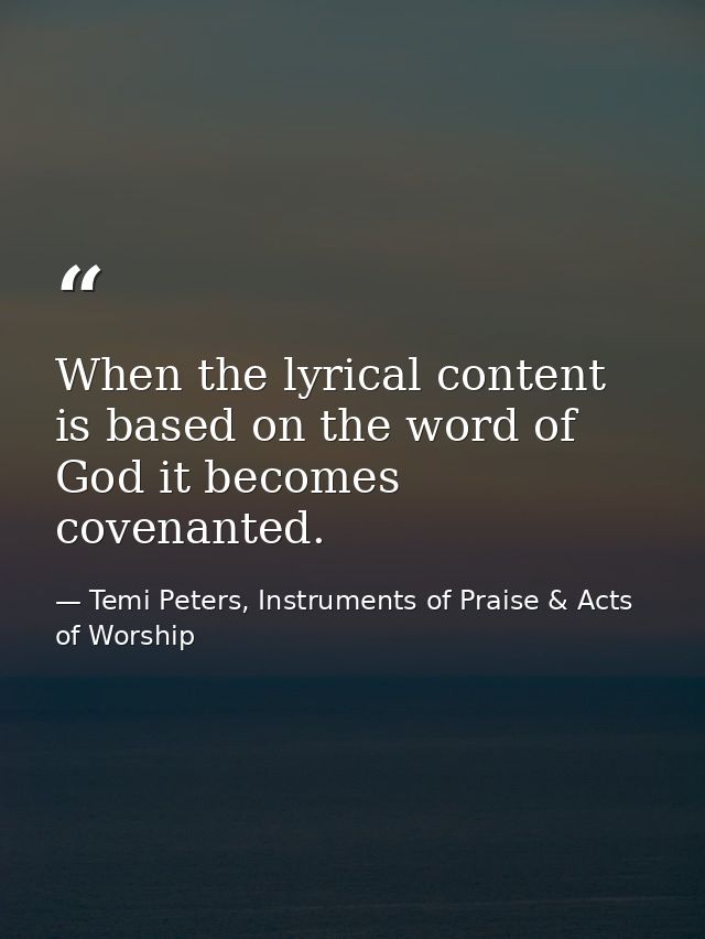 When the lyrical content is based on the word of God it becomes covenanted. — Temi Peters, Instruments of Praise & Acts of Worship