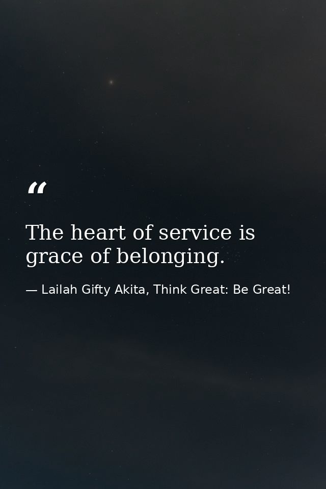 The heart of service is grace of belonging. — Lailah Gifty Akita, Think Great: Be Great!