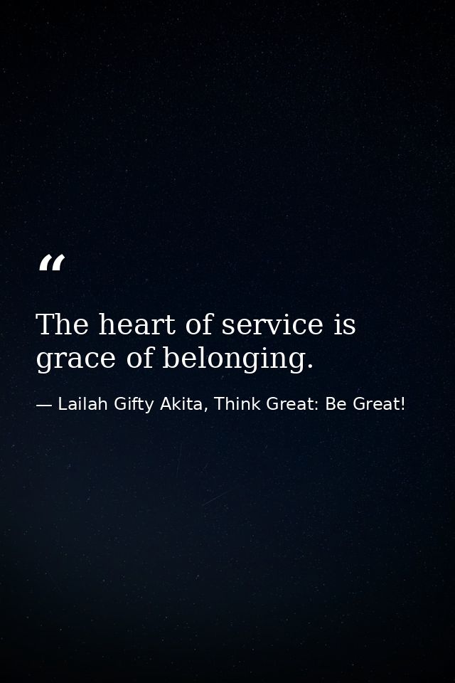 The heart of service is grace of belonging. — Lailah Gifty Akita, Think Great: Be Great!