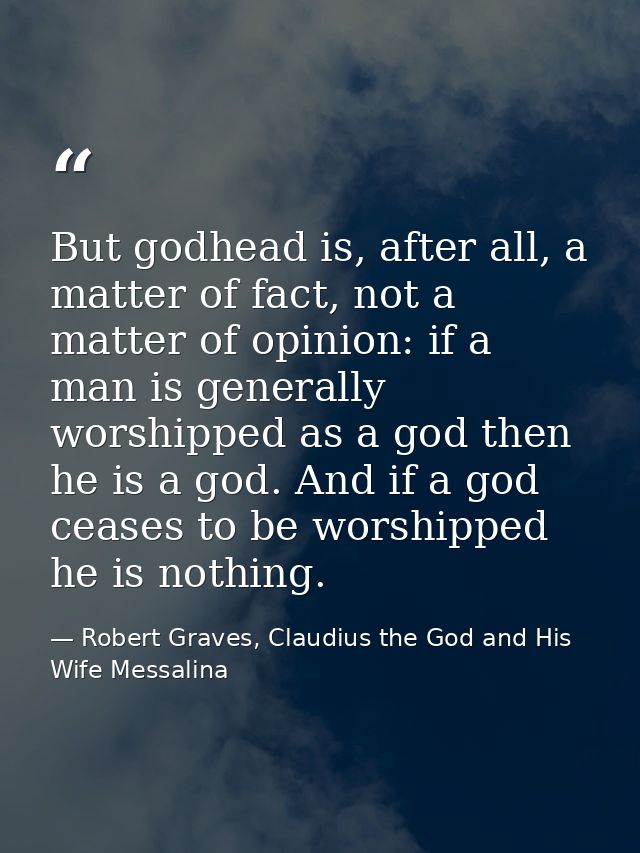 But godhead is, after all, a matter of fact, not a matter of opinion: if a man is generally worshipped as a god then he  — Robert Graves, Claudius the God and His Wife Messalina