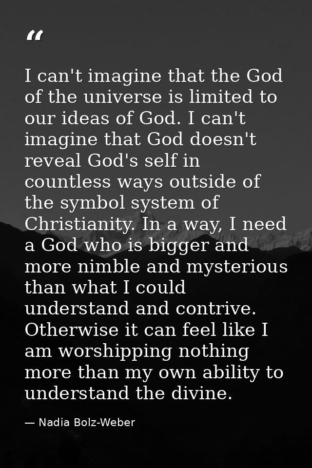 I can't imagine that the God of the universe is limited to our ideas of God. I can't imagine that God doesn't reveal God — Nadia Bolz-Weber