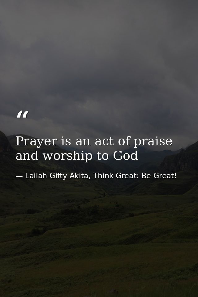 Prayer is an act of praise and worship to God — Lailah Gifty Akita, Think Great: Be Great!