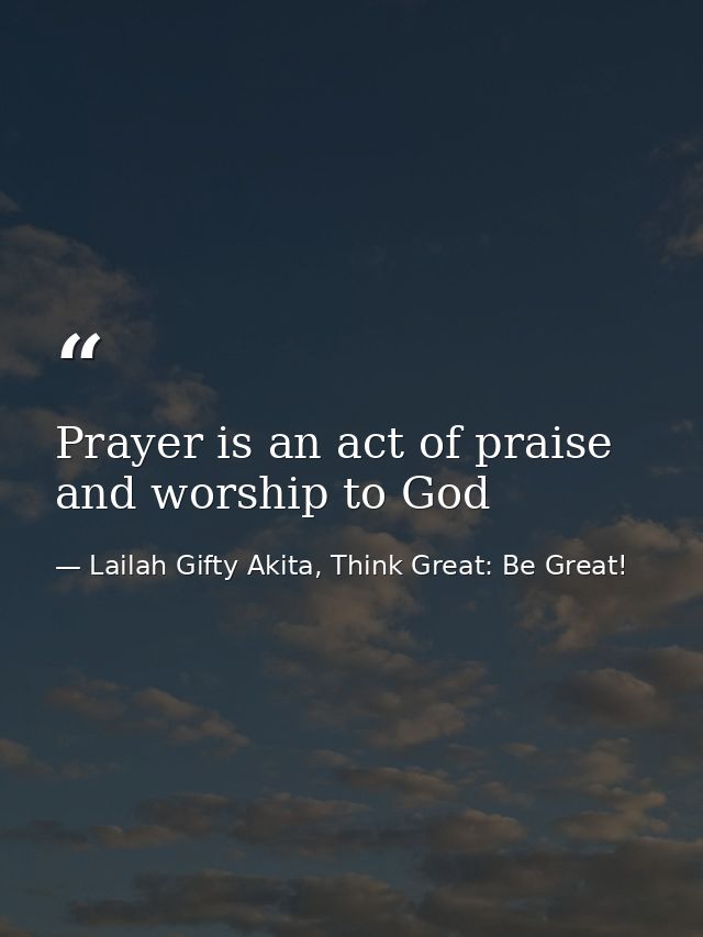 Prayer is an act of praise and worship to God — Lailah Gifty Akita, Think Great: Be Great!