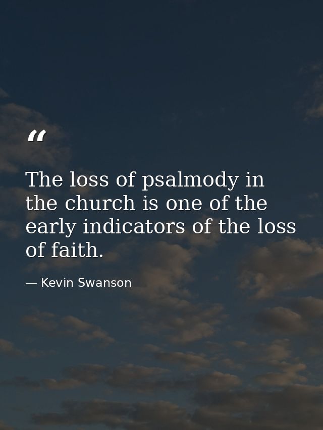 The loss of psalmody in the church is one of the early indicators of the loss of faith. — Kevin Swanson