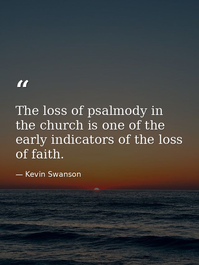 The loss of psalmody in the church is one of the early indicators of the loss of faith. — Kevin Swanson