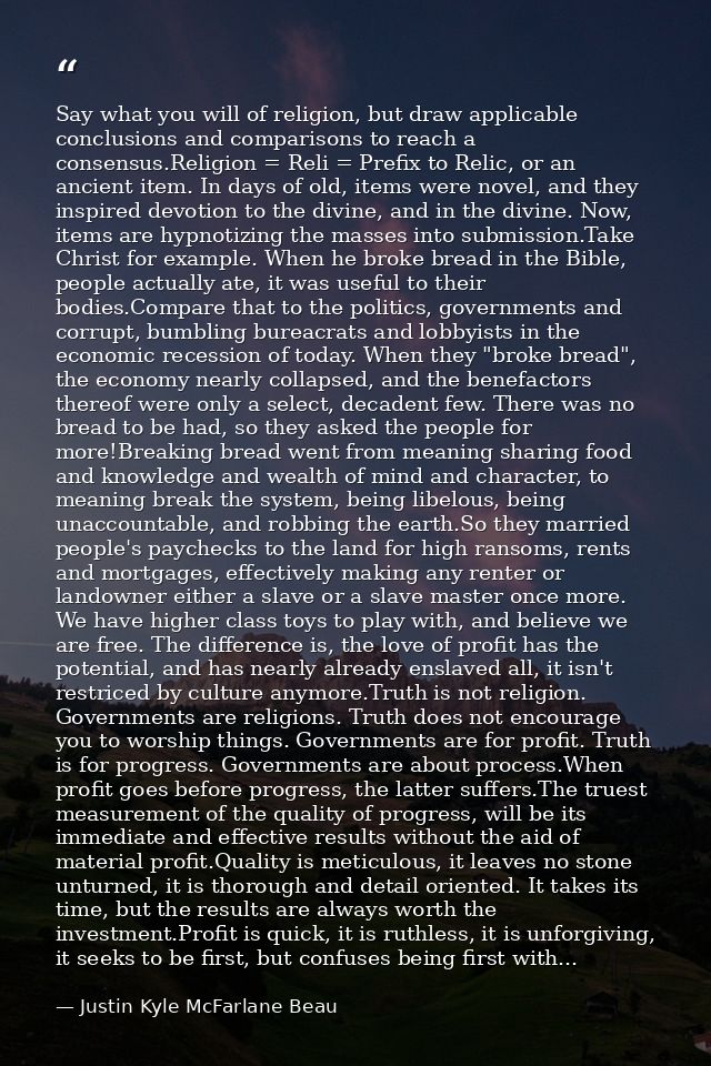 Say what you will of religion, but draw applicable conclusions and comparisons to reach a consensus.Religion = Reli = Pr — Justin Kyle McFarlane Beau