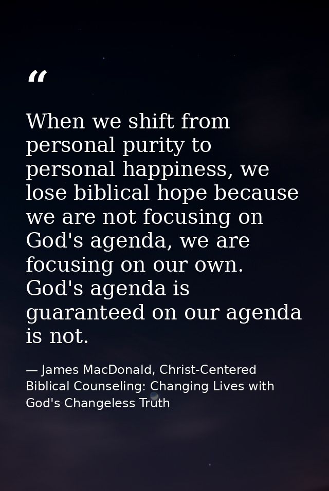 When we shift from personal purity to personal happiness, we lose biblical hope because we are not focusing on God's age — James MacDonald, Christ-Centered Biblical Counseling: Changing Lives with God's Changeless Truth