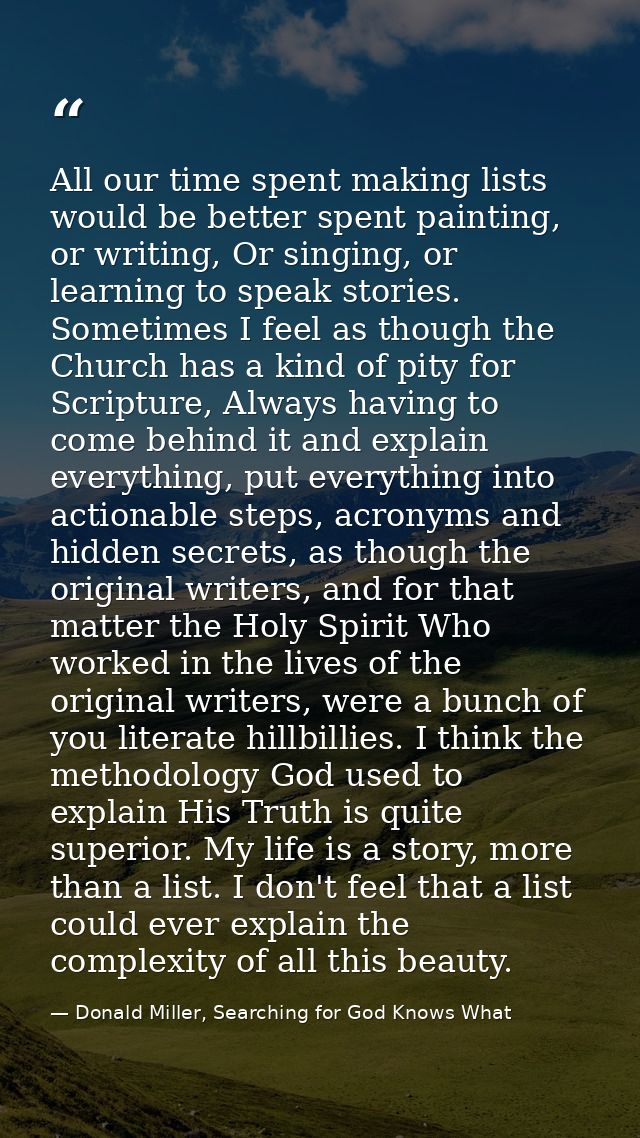 All our time spent making lists would be better spent painting, or writing, Or singing, or learning to speak stories. So — Donald Miller, Searching for God Knows What