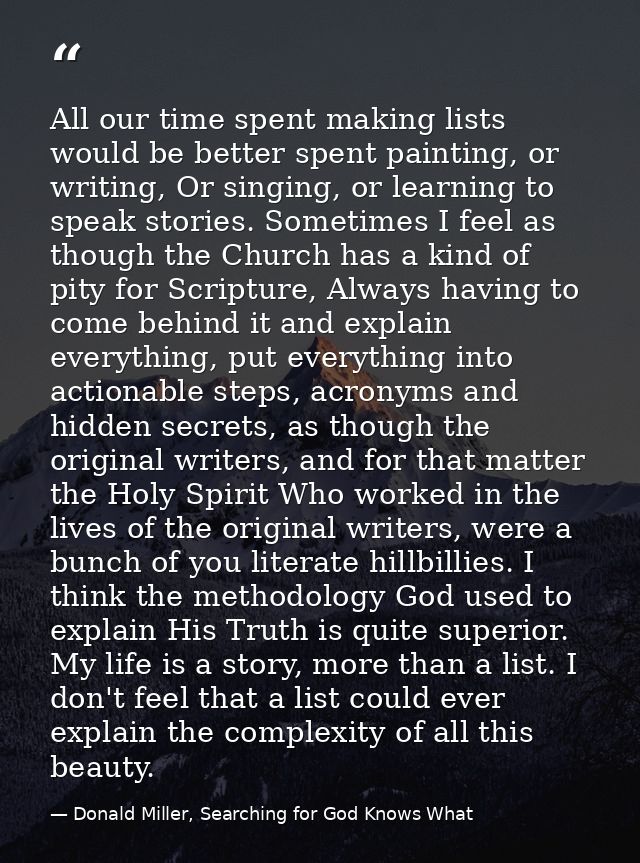 All our time spent making lists would be better spent painting, or writing, Or singing, or learning to speak stories. So — Donald Miller, Searching for God Knows What