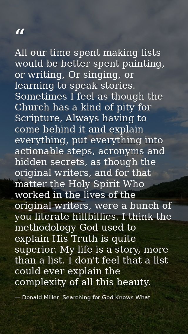 All our time spent making lists would be better spent painting, or writing, Or singing, or learning to speak stories. So — Donald Miller, Searching for God Knows What