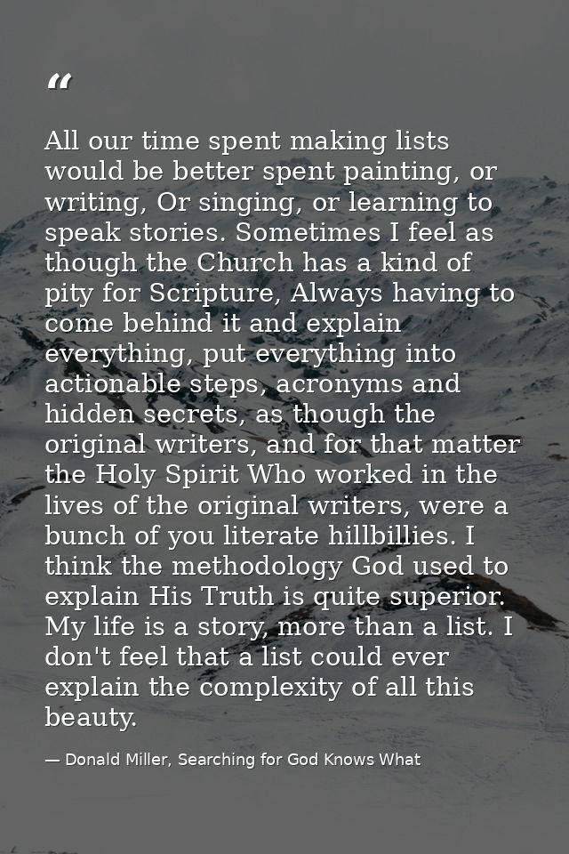 All our time spent making lists would be better spent painting, or writing, Or singing, or learning to speak stories. So — Donald Miller, Searching for God Knows What