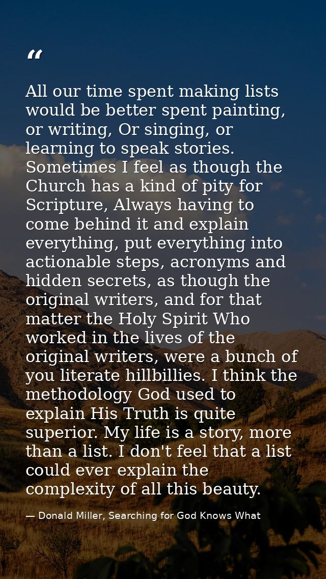 All our time spent making lists would be better spent painting, or writing, Or singing, or learning to speak stories. So — Donald Miller, Searching for God Knows What