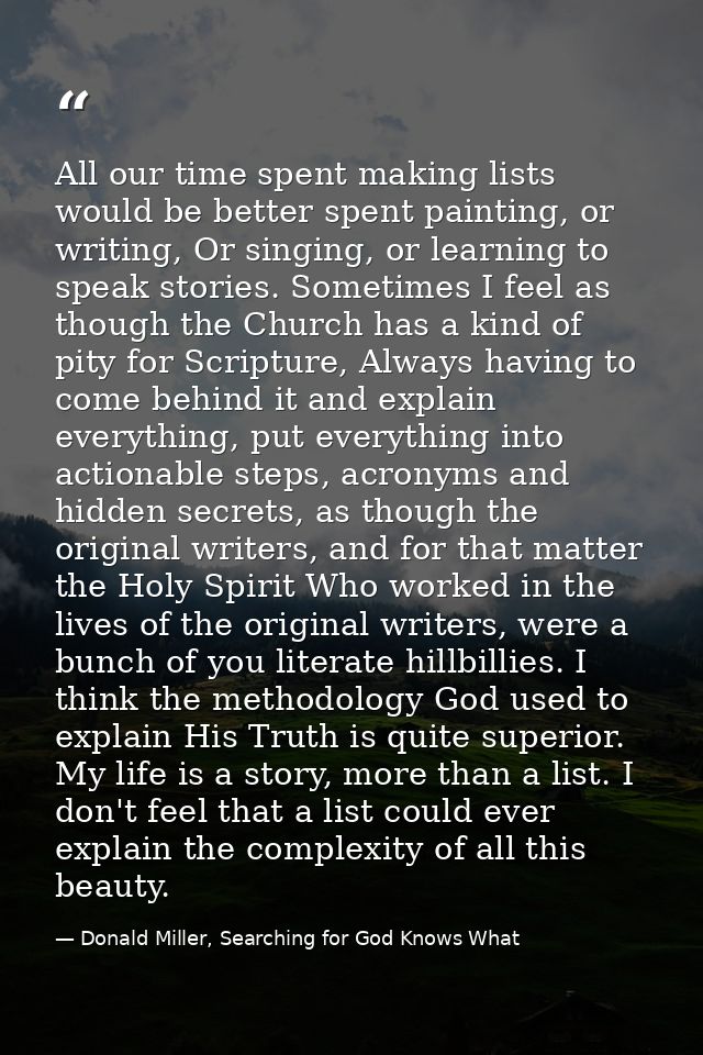 All our time spent making lists would be better spent painting, or writing, Or singing, or learning to speak stories. So — Donald Miller, Searching for God Knows What