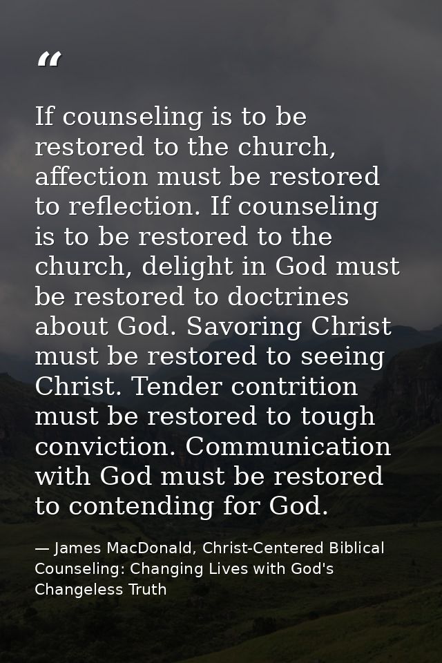 If counseling is to be restored to the church, affection must be restored to reflection. If counseling is to be restored — James MacDonald, Christ-Centered Biblical Counseling: Changing Lives with God's Changeless Truth