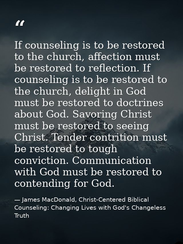 If counseling is to be restored to the church, affection must be restored to reflection. If counseling is to be restored — James MacDonald, Christ-Centered Biblical Counseling: Changing Lives with God's Changeless Truth