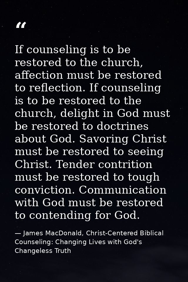 If counseling is to be restored to the church, affection must be restored to reflection. If counseling is to be restored — James MacDonald, Christ-Centered Biblical Counseling: Changing Lives with God's Changeless Truth