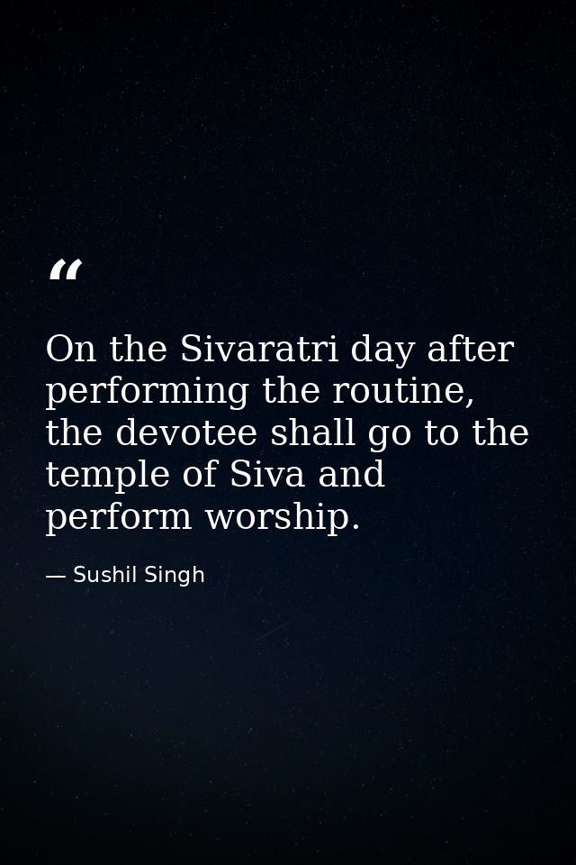 On the Sivaratri day after performing the routine, the devotee shall go to the temple of Siva and perform worship. — Sushil Singh