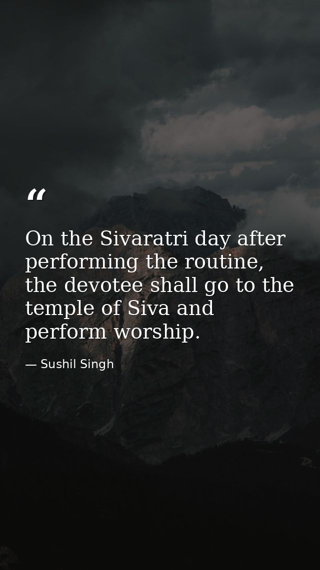 On the Sivaratri day after performing the routine, the devotee shall go to the temple of Siva and perform worship. — Sushil Singh