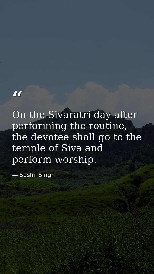On the Sivaratri day after performing the routine, the devotee shall go to the temple of Siva and perform worship. — Sushil Singh