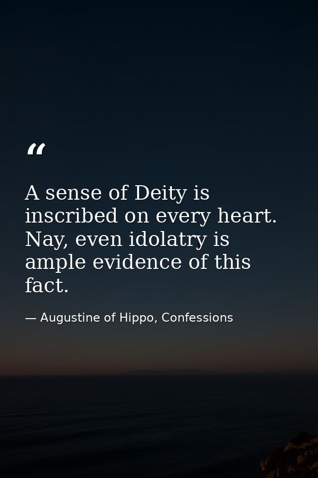 A sense of Deity is inscribed on every heart. Nay, even idolatry is ample evidence of this fact. — Augustine of Hippo, Confessions