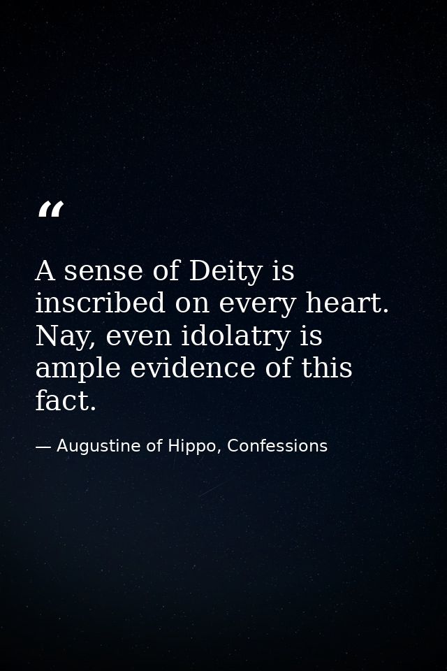 A sense of Deity is inscribed on every heart. Nay, even idolatry is ample evidence of this fact. — Augustine of Hippo, Confessions