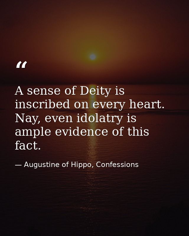 A sense of Deity is inscribed on every heart. Nay, even idolatry is ample evidence of this fact. — Augustine of Hippo, Confessions