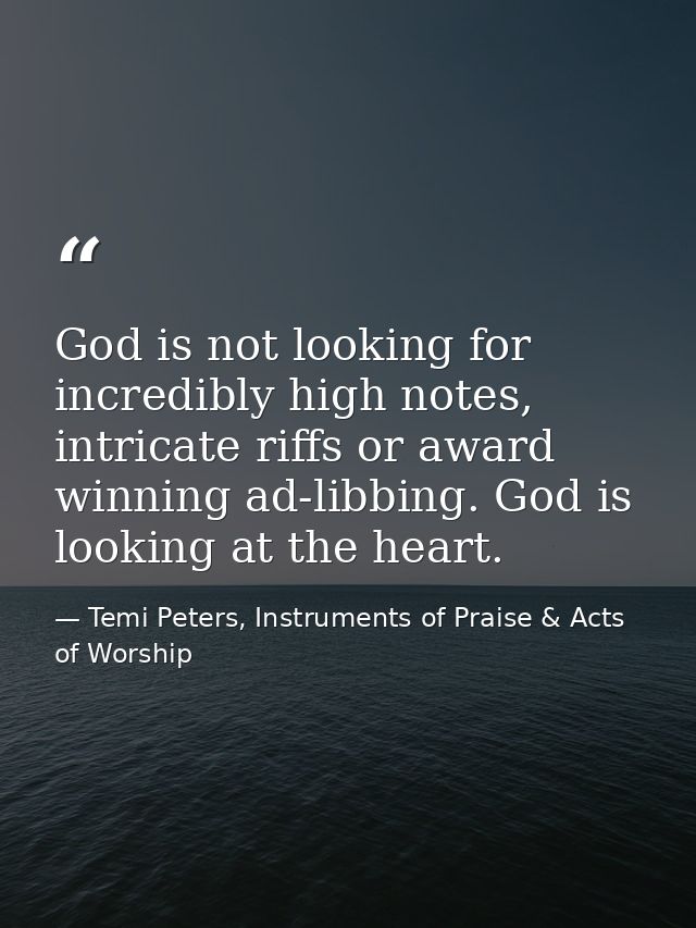 God is not looking for incredibly high notes, intricate riffs or award winning ad-libbing. God is looking at the heart. — Temi Peters, Instruments of Praise & Acts of Worship