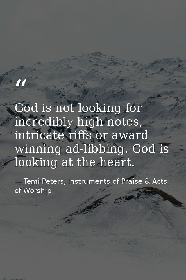 God is not looking for incredibly high notes, intricate riffs or award winning ad-libbing. God is looking at the heart. — Temi Peters, Instruments of Praise & Acts of Worship