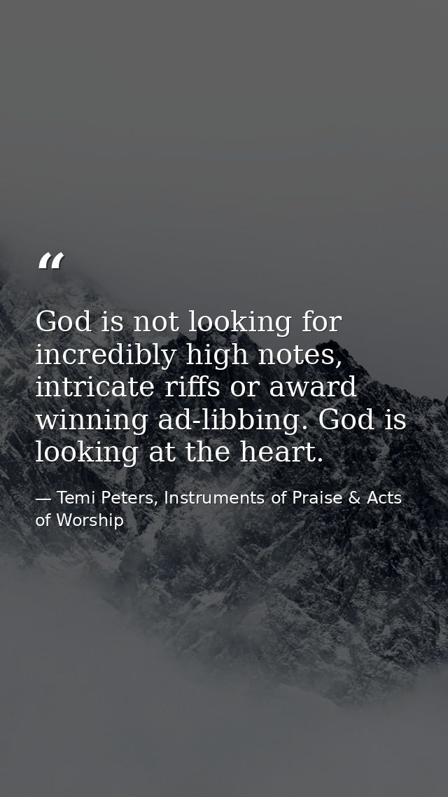 God is not looking for incredibly high notes, intricate riffs or award winning ad-libbing. God is looking at the heart. — Temi Peters, Instruments of Praise & Acts of Worship