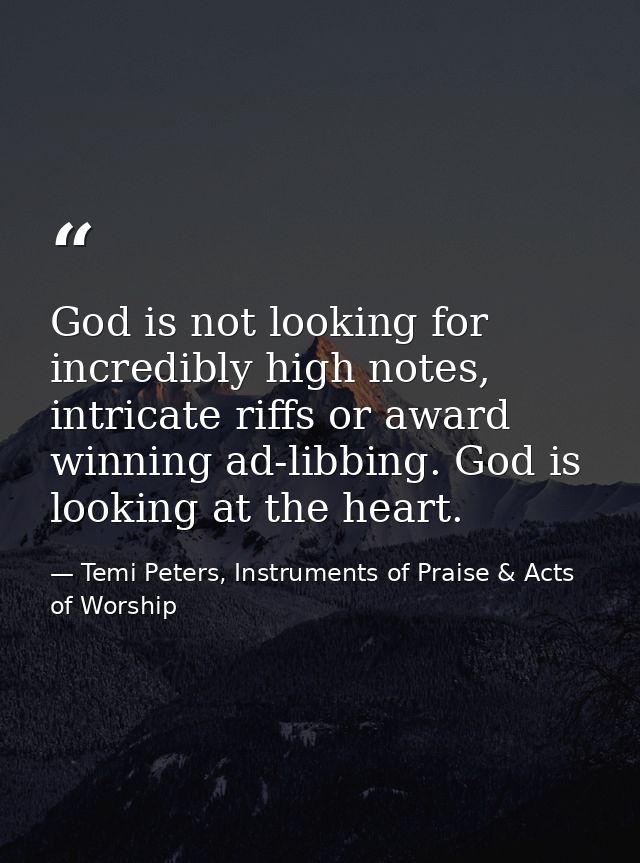 God is not looking for incredibly high notes, intricate riffs or award winning ad-libbing. God is looking at the heart. — Temi Peters, Instruments of Praise & Acts of Worship