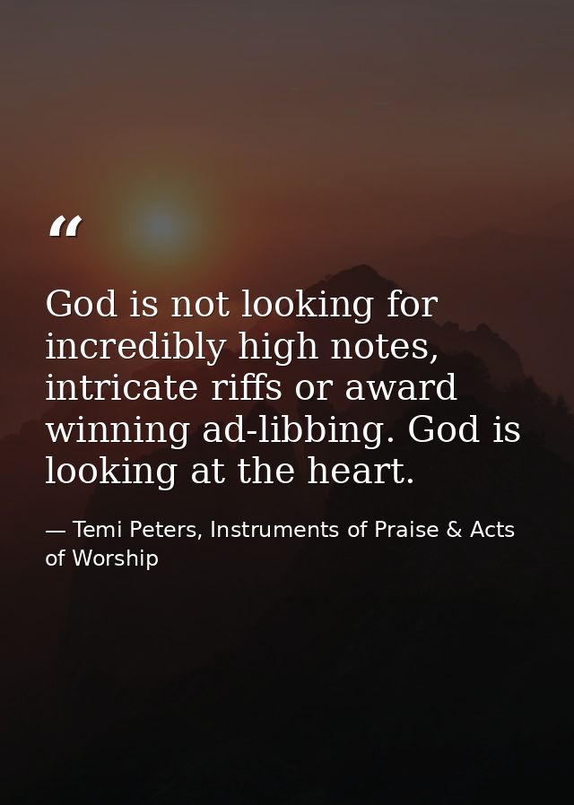 God is not looking for incredibly high notes, intricate riffs or award winning ad-libbing. God is looking at the heart. — Temi Peters, Instruments of Praise & Acts of Worship