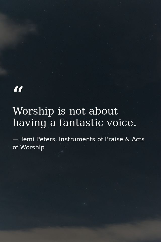 Worship is not about having a fantastic voice. — Temi Peters, Instruments of Praise & Acts of Worship