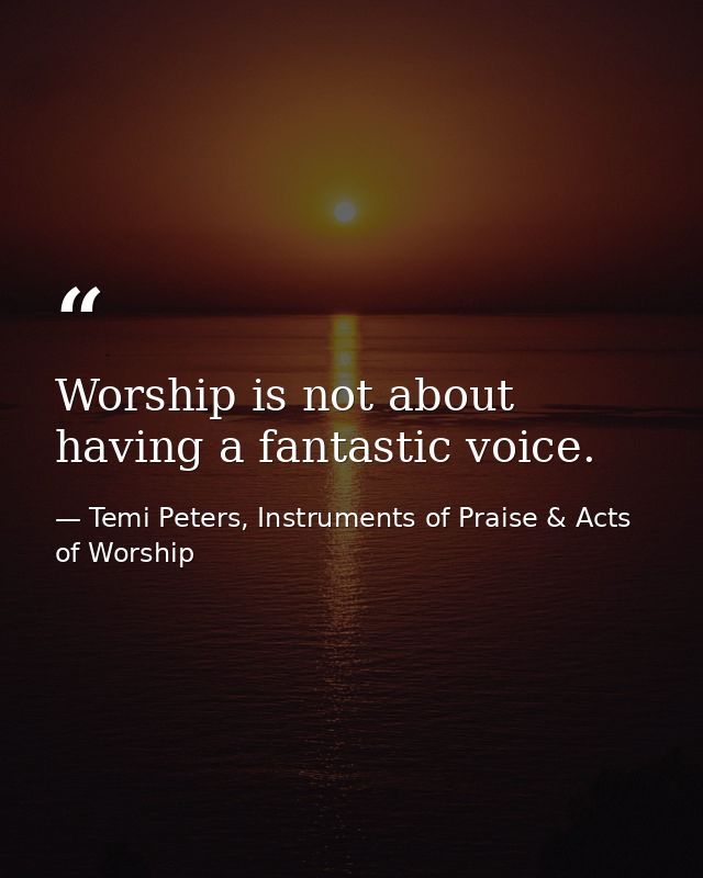 Worship is not about having a fantastic voice. — Temi Peters, Instruments of Praise & Acts of Worship