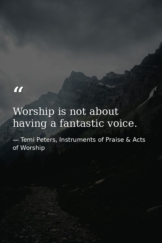 Worship is not about having a fantastic voice. — Temi Peters, Instruments of Praise & Acts of Worship