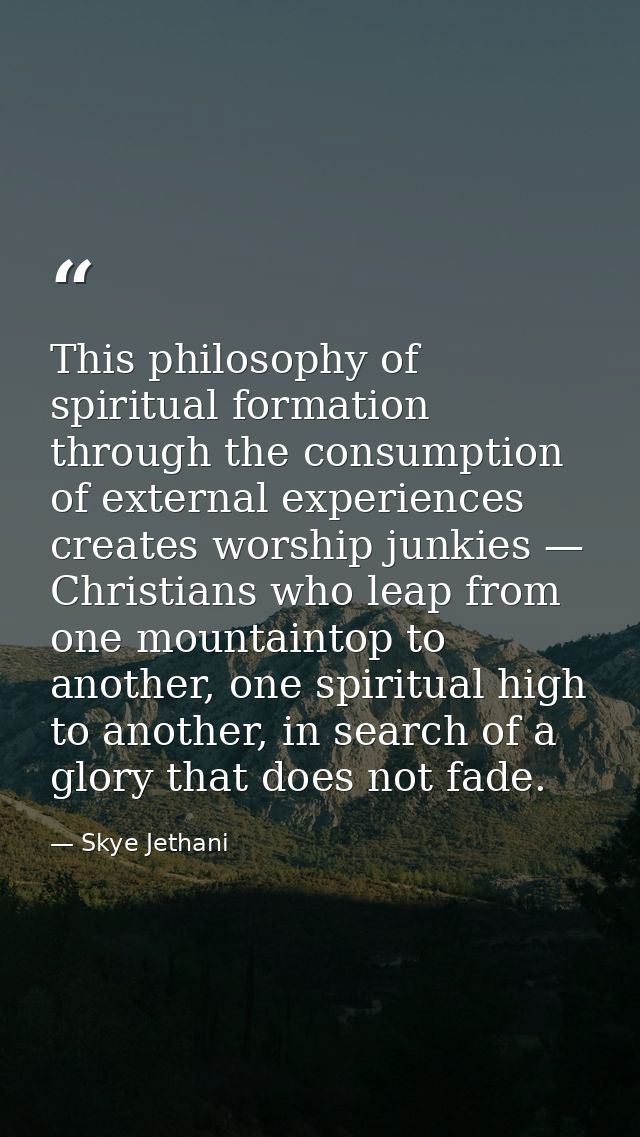 This philosophy of spiritual formation through the consumption of external experiences creates worship junkies — Christi — Skye Jethani