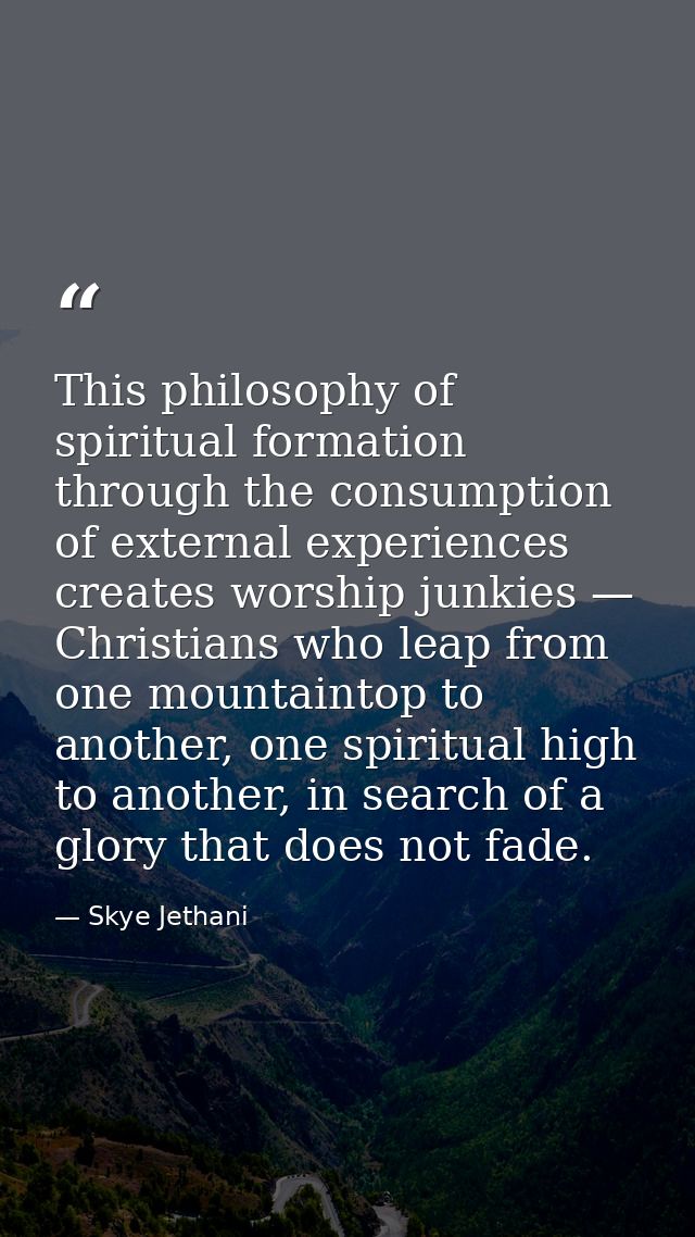 This philosophy of spiritual formation through the consumption of external experiences creates worship junkies — Christi — Skye Jethani