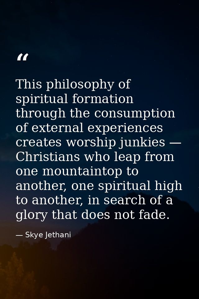 This philosophy of spiritual formation through the consumption of external experiences creates worship junkies — Christi — Skye Jethani