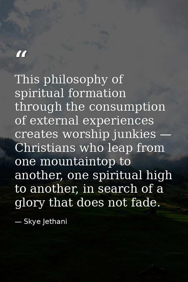 This philosophy of spiritual formation through the consumption of external experiences creates worship junkies — Christi — Skye Jethani