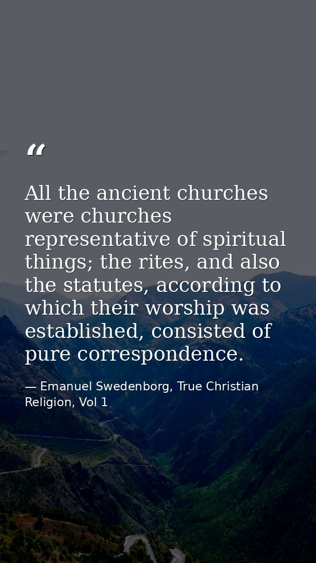 All the ancient churches were churches representative of spiritual things; the rites, and also the statutes, according t — Emanuel Swedenborg, True Christian Religion, Vol 1