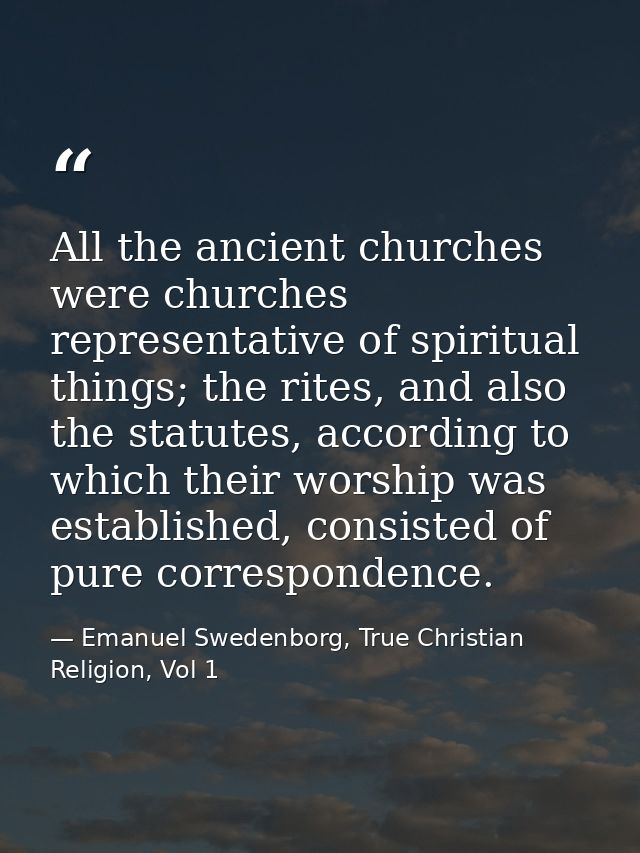 All the ancient churches were churches representative of spiritual things; the rites, and also the statutes, according t — Emanuel Swedenborg, True Christian Religion, Vol 1